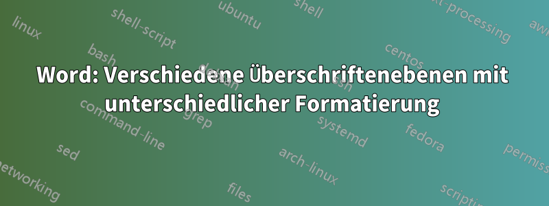 Word: Verschiedene Überschriftenebenen mit unterschiedlicher Formatierung