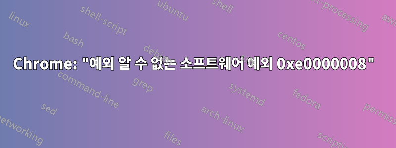 Chrome: "예외 알 수 없는 소프트웨어 예외 0xe0000008"