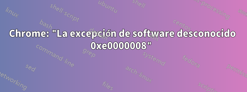 Chrome: "La excepción de software desconocido 0xe0000008"