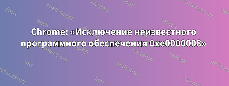 Chrome: «Исключение неизвестного программного обеспечения 0xe0000008»
