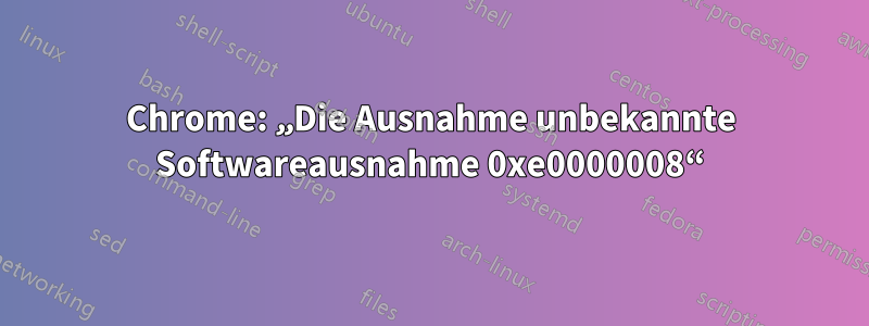 Chrome: „Die Ausnahme unbekannte Softwareausnahme 0xe0000008“