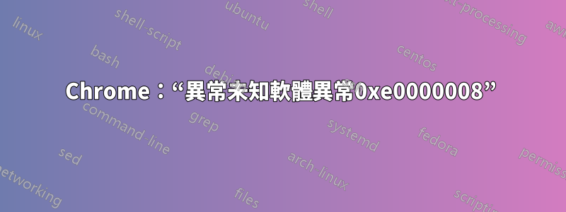 Chrome：“異常未知軟體異常0xe0000008”