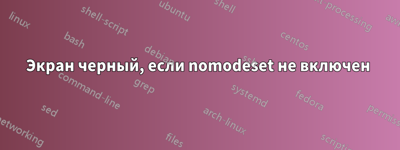 Экран черный, если nomodeset не включен