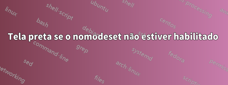 Tela preta se o nomodeset não estiver habilitado