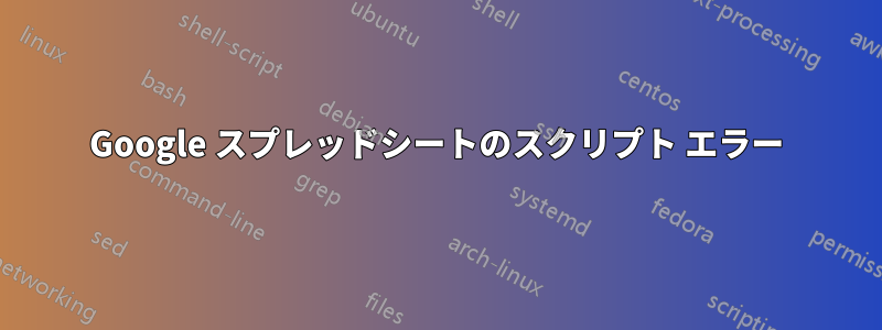 Google スプレッドシートのスクリプト エラー