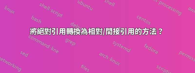 將絕對引用轉換為相對/間接引用的方法？
