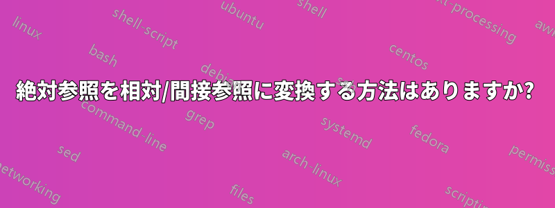 絶対参照を相対/間接参照に変換する方法はありますか?