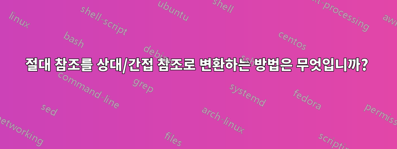절대 참조를 상대/간접 참조로 변환하는 방법은 무엇입니까?