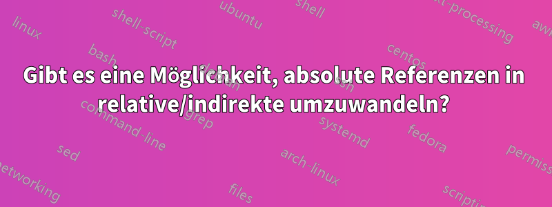 Gibt es eine Möglichkeit, absolute Referenzen in relative/indirekte umzuwandeln?