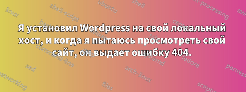 Я установил Wordpress на свой локальный хост, и когда я пытаюсь просмотреть свой сайт, он выдает ошибку 404.
