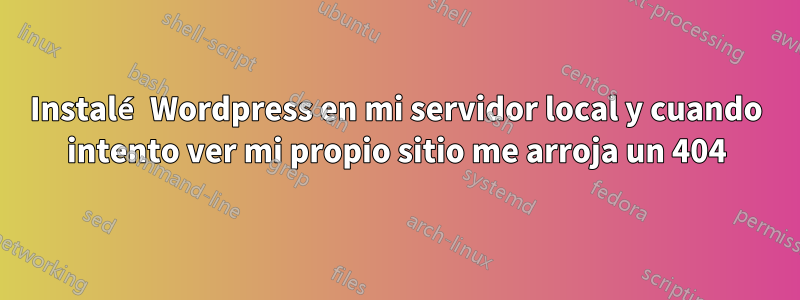 Instalé Wordpress en mi servidor local y cuando intento ver mi propio sitio me arroja un 404