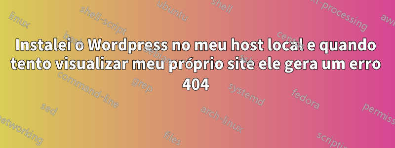 Instalei o Wordpress no meu host local e quando tento visualizar meu próprio site ele gera um erro 404