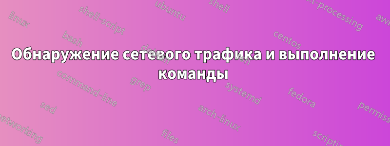 Обнаружение сетевого трафика и выполнение команды