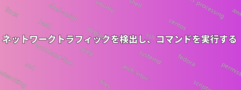 ネットワークトラフィックを検出し、コマンドを実行する