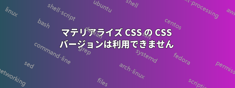 マテリアライズ CSS の CSS バージョンは利用できません