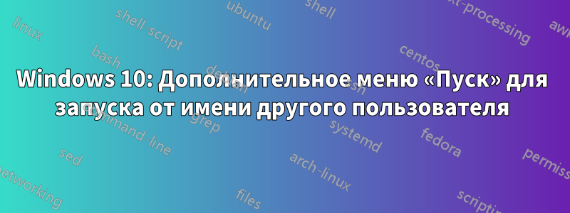 Windows 10: Дополнительное меню «Пуск» для запуска от имени другого пользователя