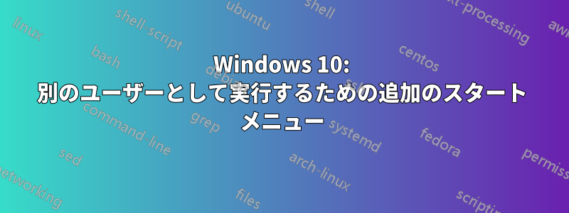 Windows 10: 別のユーザーとして実行するための追加のスタート メニュー