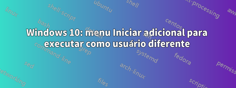 Windows 10: menu Iniciar adicional para executar como usuário diferente
