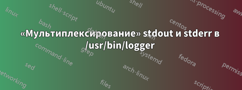 «Мультиплексирование» stdout и stderr в /usr/bin/logger
