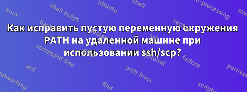Как исправить пустую переменную окружения PATH на удаленной машине при использовании ssh/scp?