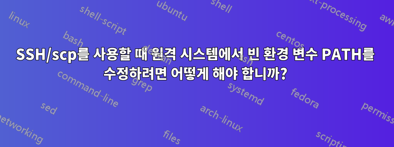 SSH/scp를 사용할 때 원격 시스템에서 빈 환경 변수 PATH를 수정하려면 어떻게 해야 합니까?