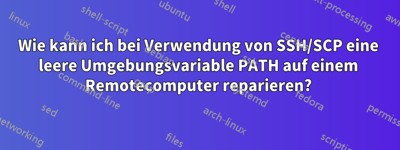 Wie kann ich bei Verwendung von SSH/SCP eine leere Umgebungsvariable PATH auf einem Remotecomputer reparieren?