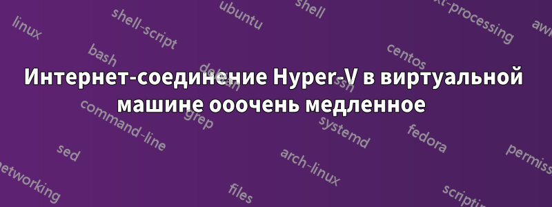 Интернет-соединение Hyper-V в виртуальной машине ооочень медленное 