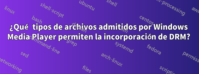 ¿Qué tipos de archivos admitidos por Windows Media Player permiten la incorporación de DRM?