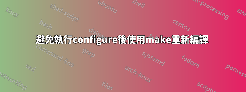 避免執行configure後使用make重新編譯