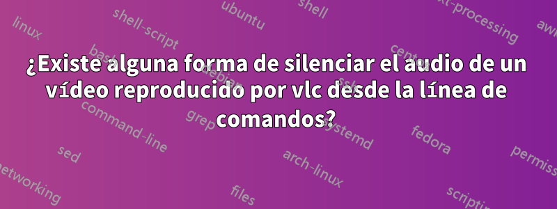 ¿Existe alguna forma de silenciar el audio de un vídeo reproducido por vlc desde la línea de comandos?