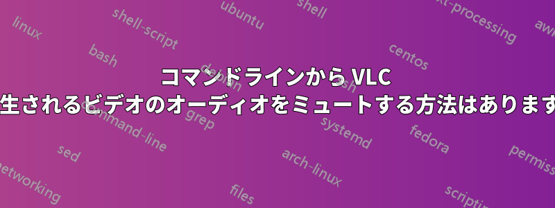 コマンドラインから VLC で再生されるビデオのオーディオをミュートする方法はありますか?
