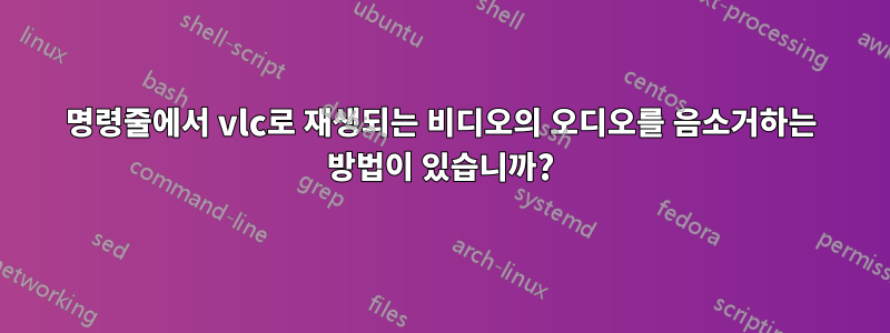 명령줄에서 vlc로 재생되는 비디오의 오디오를 음소거하는 방법이 있습니까?