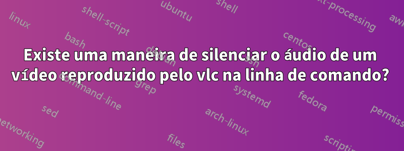 Existe uma maneira de silenciar o áudio de um vídeo reproduzido pelo vlc na linha de comando?