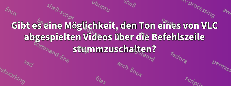 Gibt es eine Möglichkeit, den Ton eines von VLC abgespielten Videos über die Befehlszeile stummzuschalten?