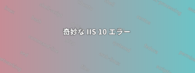奇妙な IIS 10 エラー