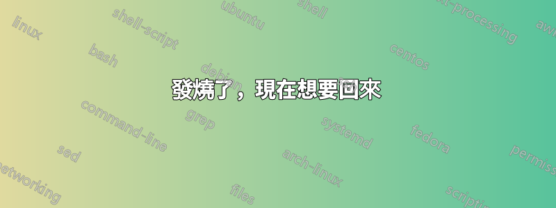 發燒了，現在想要回來