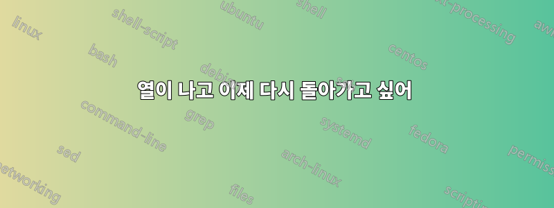 열이 나고 이제 다시 돌아가고 싶어