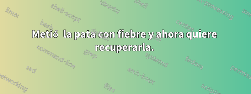 Metió la pata con fiebre y ahora quiere recuperarla.