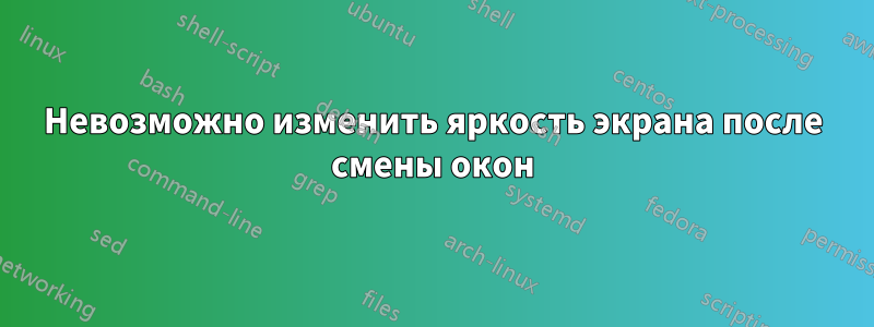 Невозможно изменить яркость экрана после смены окон