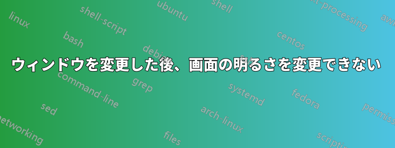 ウィンドウを変更した後、画面の明るさを変更できない