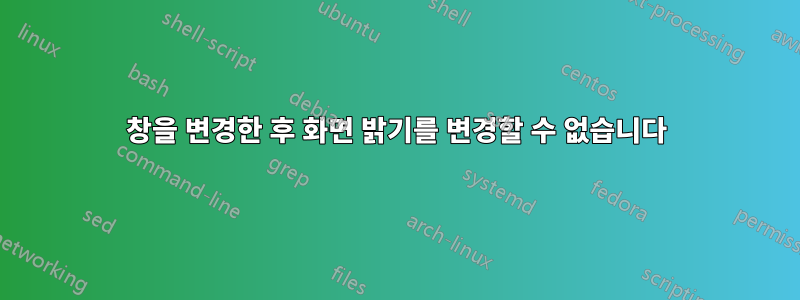 창을 변경한 후 화면 밝기를 변경할 수 없습니다