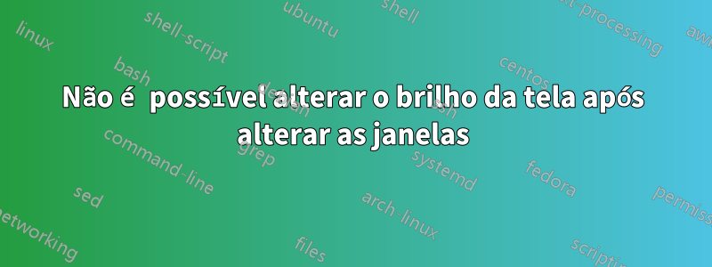 Não é possível alterar o brilho da tela após alterar as janelas