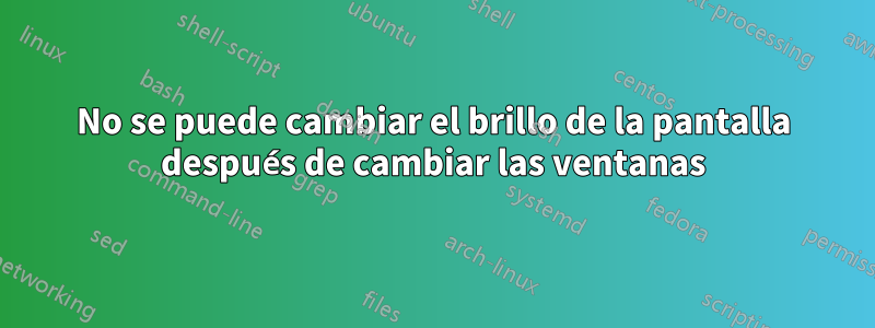 No se puede cambiar el brillo de la pantalla después de cambiar las ventanas