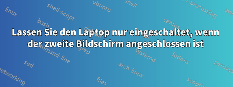 Lassen Sie den Laptop nur eingeschaltet, wenn der zweite Bildschirm angeschlossen ist