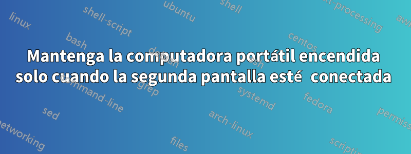 Mantenga la computadora portátil encendida solo cuando la segunda pantalla esté conectada