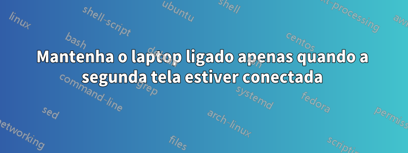Mantenha o laptop ligado apenas quando a segunda tela estiver conectada