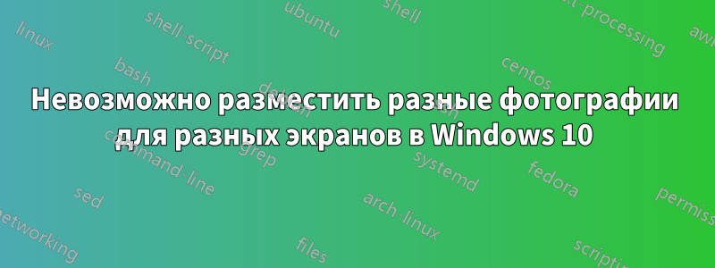 Невозможно разместить разные фотографии для разных экранов в Windows 10