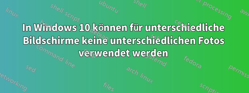 In Windows 10 können für unterschiedliche Bildschirme keine unterschiedlichen Fotos verwendet werden