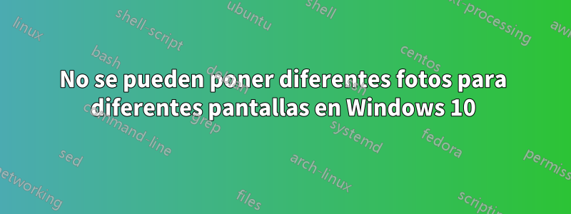 No se pueden poner diferentes fotos para diferentes pantallas en Windows 10