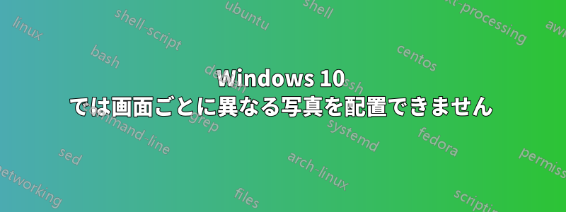 Windows 10 では画面ごとに異なる写真を配置できません